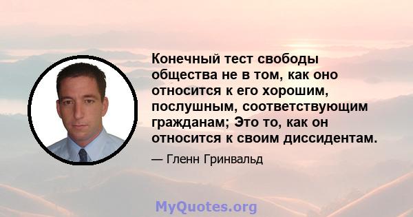 Конечный тест свободы общества не в том, как оно относится к его хорошим, послушным, соответствующим гражданам; Это то, как он относится к своим диссидентам.