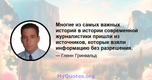 Многие из самых важных историй в истории современной журналистики пришли из источников, которые взяли информацию без разрешения.