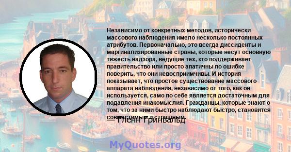 Независимо от конкретных методов, исторически массового наблюдения имело несколько постоянных атрибутов. Первоначально, это всегда диссиденты и маргинализированные страны, которые несут основную тяжесть надзора, ведущие 