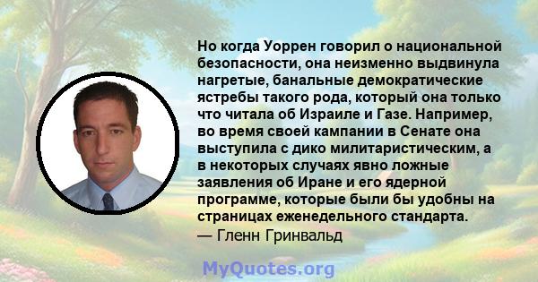 Но когда Уоррен говорил о национальной безопасности, она неизменно выдвинула нагретые, банальные демократические ястребы такого рода, который она только что читала об Израиле и Газе. Например, во время своей кампании в