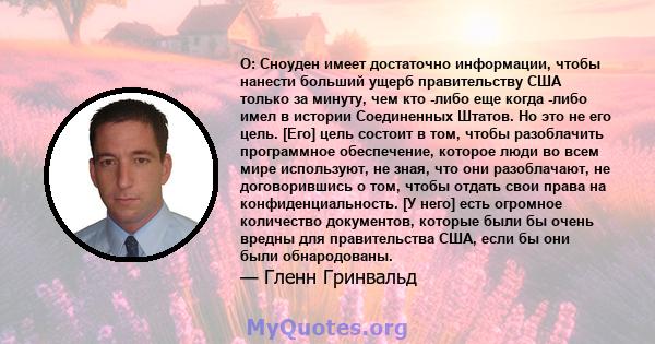 О: Сноуден имеет достаточно информации, чтобы нанести больший ущерб правительству США только за минуту, чем кто -либо еще когда -либо имел в истории Соединенных Штатов. Но это не его цель. [Его] цель состоит в том,