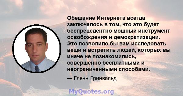 Обещание Интернета всегда заключалось в том, что это будет беспрецедентно мощный инструмент освобождения и демократизации. Это позволило бы вам исследовать вещи и встретить людей, которых вы иначе не познакомились,