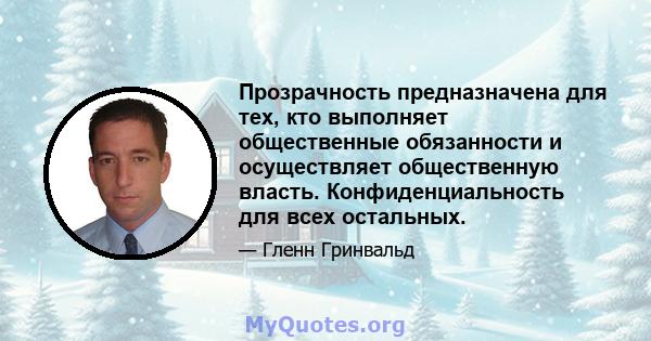 Прозрачность предназначена для тех, кто выполняет общественные обязанности и осуществляет общественную власть. Конфиденциальность для всех остальных.