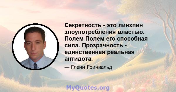 Секретность - это линхпин злоупотребления властью. Полем Полем его способная сила. Прозрачность - единственная реальная антидота.