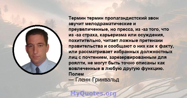 Термин термин пропагандистский звон звучит мелодраматические и преувеличенные, но пресса, из -за того, что из -за страха, карьеризма или осуждения, похитительно, читает ложные претензии правительства и сообщают о них