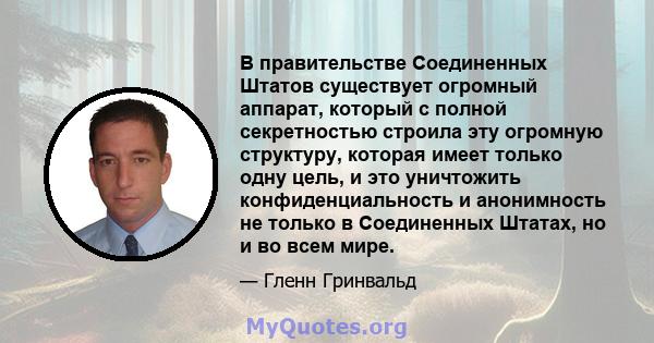 В правительстве Соединенных Штатов существует огромный аппарат, который с полной секретностью строила эту огромную структуру, которая имеет только одну цель, и это уничтожить конфиденциальность и анонимность не только в 