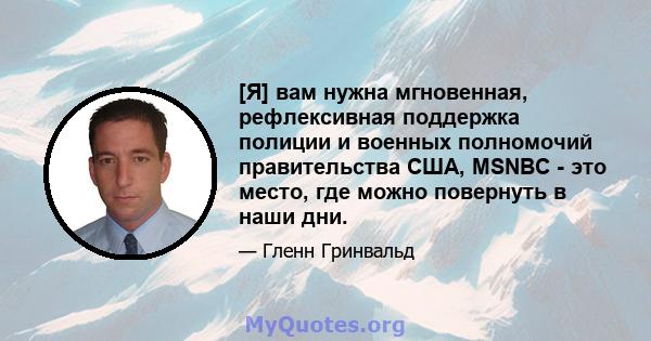 [Я] вам нужна мгновенная, рефлексивная поддержка полиции и военных полномочий правительства США, MSNBC - это место, где можно повернуть в наши дни.