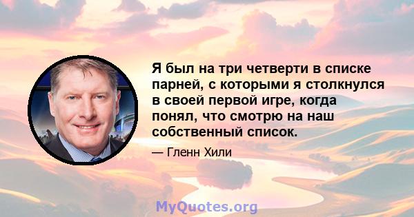 Я был на три четверти в списке парней, с которыми я столкнулся в своей первой игре, когда понял, что смотрю на наш собственный список.