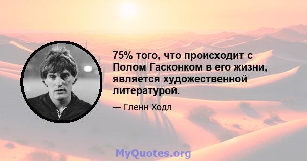 75% того, что происходит с Полом Гасконком в его жизни, является художественной литературой.