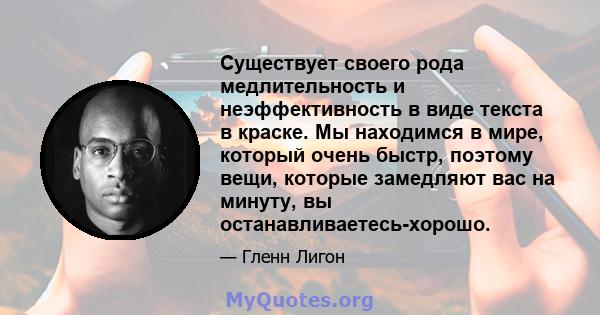 Существует своего рода медлительность и неэффективность в виде текста в краске. Мы находимся в мире, который очень быстр, поэтому вещи, которые замедляют вас на минуту, вы останавливаетесь-хорошо.