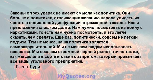 Законы о трех ударах не имеют смысла как политика. Они больше о политиках, отвечающих желанию народа увидеть их ярость в социальной дисфункции, отраженной в законе. Наши предложения слишком долго. Нам нужно посмотреть