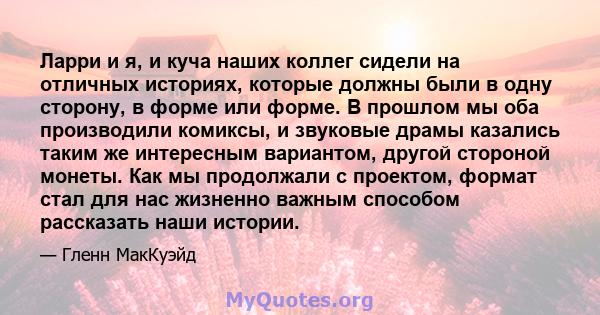 Ларри и я, и куча наших коллег сидели на отличных историях, которые должны были в одну сторону, в форме или форме. В прошлом мы оба производили комиксы, и звуковые драмы казались таким же интересным вариантом, другой