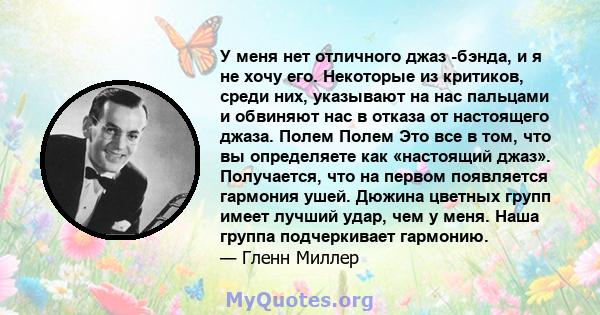 У меня нет отличного джаз -бэнда, и я не хочу его. Некоторые из критиков, среди них, указывают на нас пальцами и обвиняют нас в отказа от настоящего джаза. Полем Полем Это все в том, что вы определяете как «настоящий