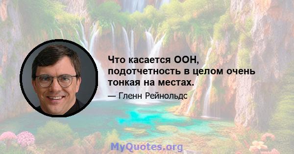 Что касается ООН, подотчетность в целом очень тонкая на местах.