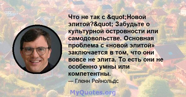 Что не так с "Новой элитой?" Забудьте о культурной островности или самодовольстве. Основная проблема с «новой элитой» заключается в том, что они вовсе не элита. То есть они не особенно умны или компетентны.