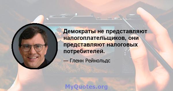 Демократы не представляют налогоплательщиков, они представляют налоговых потребителей.