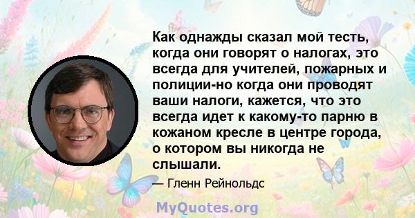 Как однажды сказал мой тесть, когда они говорят о налогах, это всегда для учителей, пожарных и полиции-но когда они проводят ваши налоги, кажется, что это всегда идет к какому-то парню в кожаном кресле в центре города,