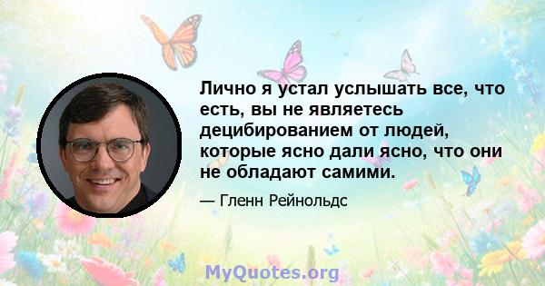 Лично я устал услышать все, что есть, вы не являетесь децибированием от людей, которые ясно дали ясно, что они не обладают самими.