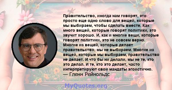 Правительство, иногда нам говорят, это просто еще одно слово для вещей, которые мы выбираем, чтобы сделать вместе. Как много вещей, которые говорят политики, это звучит хорошо. И, как и многие вещи, которые говорят