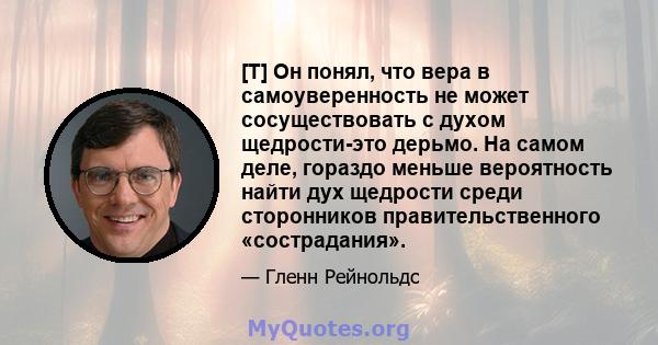 [T] Он понял, что вера в самоуверенность не может сосуществовать с духом щедрости-это дерьмо. На самом деле, гораздо меньше вероятность найти дух щедрости среди сторонников правительственного «сострадания».