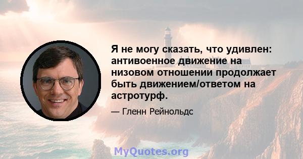 Я не могу сказать, что удивлен: антивоенное движение на низовом отношении продолжает быть движением/ответом на астротурф.