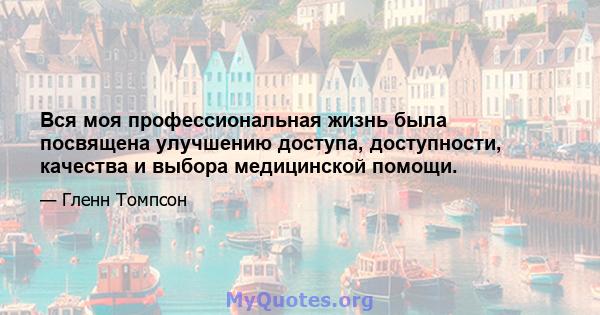 Вся моя профессиональная жизнь была посвящена улучшению доступа, доступности, качества и выбора медицинской помощи.