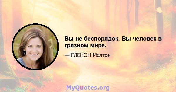 Вы не беспорядок. Вы человек в грязном мире.