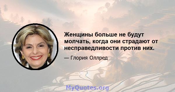 Женщины больше не будут молчать, когда они страдают от несправедливости против них.