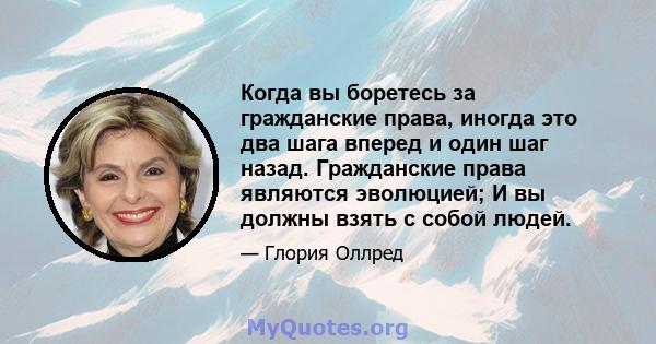 Когда вы боретесь за гражданские права, иногда это два шага вперед и один шаг назад. Гражданские права являются эволюцией; И вы должны взять с собой людей.