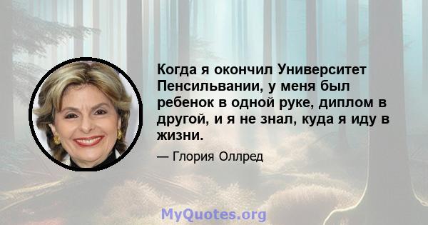 Когда я окончил Университет Пенсильвании, у меня был ребенок в одной руке, диплом в другой, и я не знал, куда я иду в жизни.