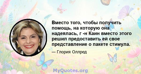 Вместо того, чтобы получить помощь, на которую она надеялась, г -н Каин вместо этого решил предоставить ей свое представление о пакете стимула.