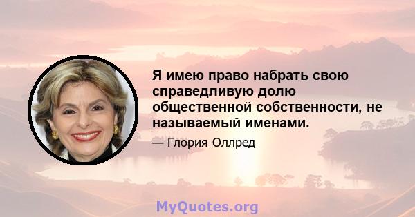 Я имею право набрать свою справедливую долю общественной собственности, не называемый именами.