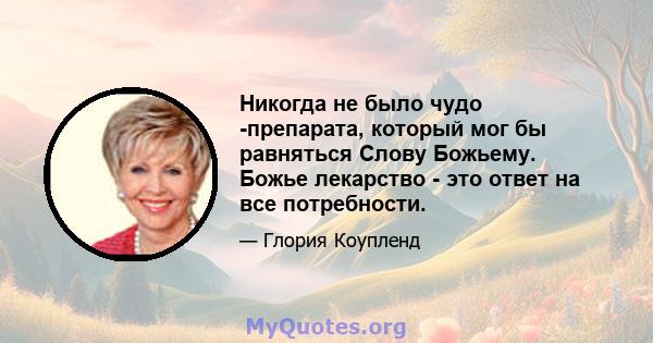 Никогда не было чудо -препарата, который мог бы равняться Слову Божьему. Божье лекарство - это ответ на все потребности.