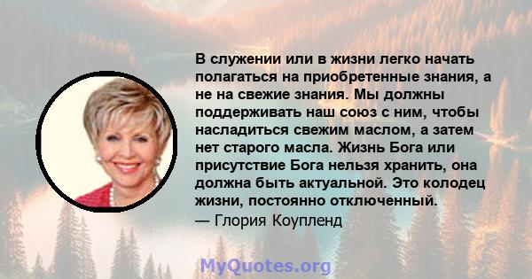 В служении или в жизни легко начать полагаться на приобретенные знания, а не на свежие знания. Мы должны поддерживать наш союз с ним, чтобы насладиться свежим маслом, а затем нет старого масла. Жизнь Бога или