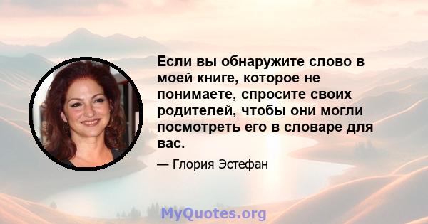 Если вы обнаружите слово в моей книге, которое не понимаете, спросите своих родителей, чтобы они могли посмотреть его в словаре для вас.