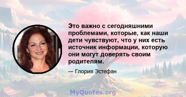 Это важно с сегодняшними проблемами, которые, как наши дети чувствуют, что у них есть источник информации, которую они могут доверять своим родителям.