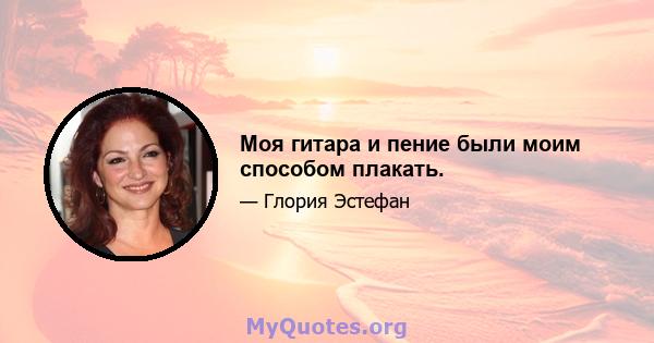 Моя гитара и пение были моим способом плакать.