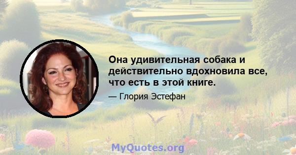 Она удивительная собака и действительно вдохновила все, что есть в этой книге.