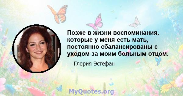 Позже в жизни воспоминания, которые у меня есть мать, постоянно сбалансированы с уходом за моим больным отцом.