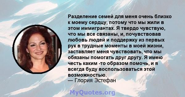 Разделение семей для меня очень близко к моему сердцу, потому что мы жили в этом иммигрантах. Я твердо чувствую, что мы все связаны, и, почувствовав любовь людей и поддержку из первых рук в трудные моменты в моей жизни, 