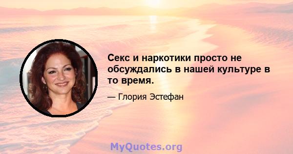 Секс и наркотики просто не обсуждались в нашей культуре в то время.