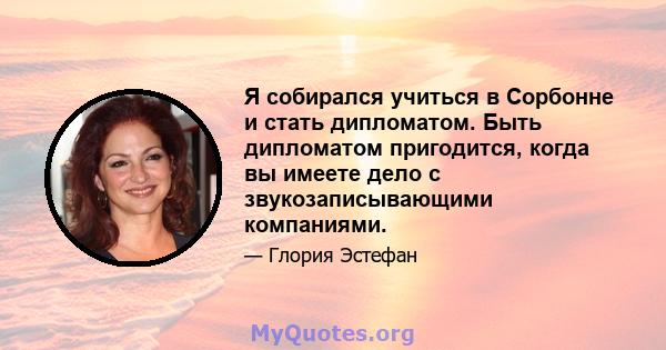 Я собирался учиться в Сорбонне и стать дипломатом. Быть дипломатом пригодится, когда вы имеете дело с звукозаписывающими компаниями.