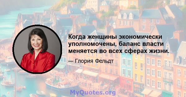 Когда женщины экономически уполномочены, баланс власти меняется во всех сферах жизни.