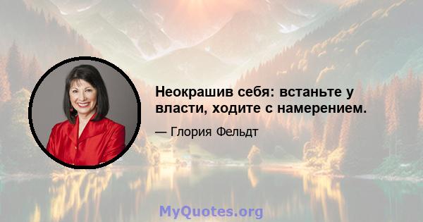 Неокрашив себя: встаньте у власти, ходите с намерением.