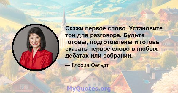 Скажи первое слово. Установите тон для разговора. Будьте готовы, подготовлены и готовы сказать первое слово в любых дебатах или собрании.