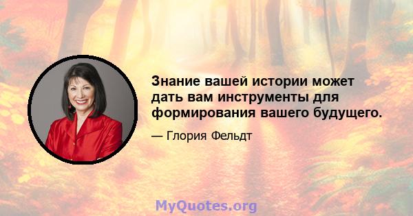 Знание вашей истории может дать вам инструменты для формирования вашего будущего.