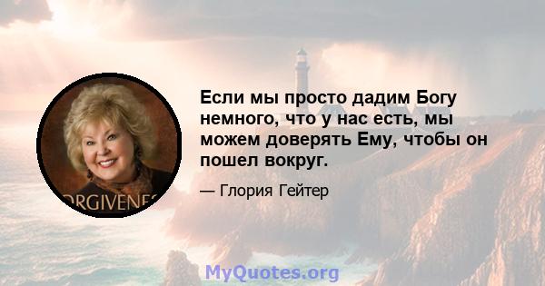 Если мы просто дадим Богу немного, что у нас есть, мы можем доверять Ему, чтобы он пошел вокруг.