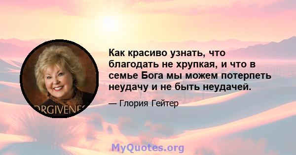 Как красиво узнать, что благодать не хрупкая, и что в семье Бога мы можем потерпеть неудачу и не быть неудачей.