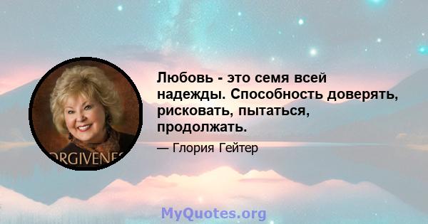 Любовь - это семя всей надежды. Способность доверять, рисковать, пытаться, продолжать.