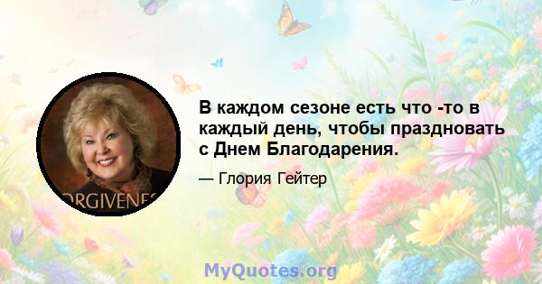 В каждом сезоне есть что -то в каждый день, чтобы праздновать с Днем Благодарения.